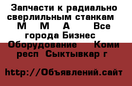 Запчасти к радиально-сверлильным станкам  2М55 2М57 2А554  - Все города Бизнес » Оборудование   . Коми респ.,Сыктывкар г.